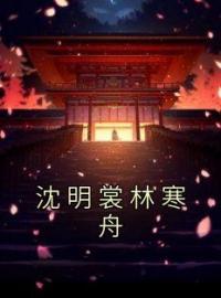 沈明裳林寒舟沈明裳林寒舟全本大结局阅读