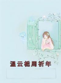 《温云栀周祈年》温云栀周祈年小说精彩内容在线阅读