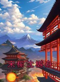 《宋榆沈樾舟》宋榆沈樾舟小说精彩内容在线阅读