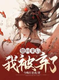 他回来后，我被弃了全本资源 李毅上官明月完整未删减版