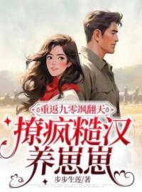 重返九零飒翻天，撩疯糙汉养崽崽小说全集免费在线阅读（柳思甜顾震南）