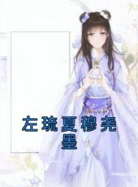 左琉夏穆尧墨完整版全文阅读 左琉夏穆尧墨小说 大结局