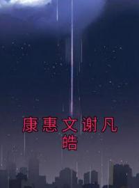 康惠文谢凡皓康惠文谢凡皓未删减版全集在线阅读