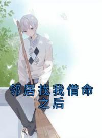 邻居找我借命之后完整版 薛乐乐翔子全章节阅读