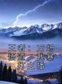 《王者：万场悟道，我暴打主播》林曦清清小说精彩章节在线阅读