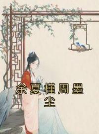 《余夏槿周墨尘》余夏槿周墨尘小说全文免费试读