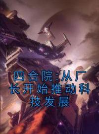 《四合院:从厂长开始推动科技发展》林卫东秦淮如小说精彩内容在线阅读