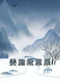 姜施段思辰姜施段思辰小说_姜施段思辰小说章节