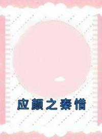 《应颜之秦惜》小说最新章节免费试读（完整版未删节）