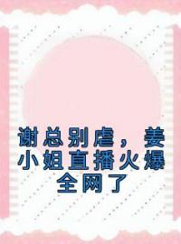 谢总别虐，姜小姐直播火爆全网了姜竹谢知远小说精彩章节在线阅读