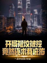 开局祖坟被挖，竟然还求我庇佑？全文免费试读 墨离林海清小说大结局无弹窗