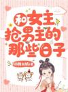 和女主抢男主的那些日子