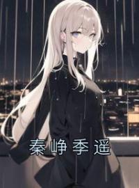 季遥秦峥小说大结局在线阅读 《秦峥季遥》小说免费试读