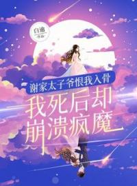 谢家太子爷恨我入骨，我死后却崩溃疯魔全本资源 桑晚谢恹完整未删减版