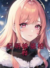小说《纪明姝骆柏桦》纪明姝骆柏桦全文免费试读