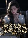 被舍友抢走未婚夫以后