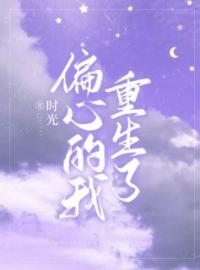《偏心的我，重生了》小说最新章节免费试读（完整版未删节）