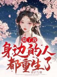 除了我，身边的人都重生了季如莲南宫桓未删减版全集在线阅读