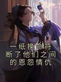 一纸换命符断了他们之间的恩怨情仇小说全文精彩章节在线阅读（梦璇玑谢景寒）