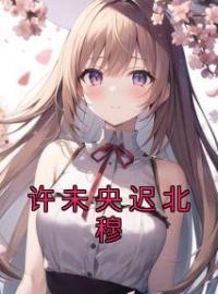 许未央迟北穆许未央迟北穆全本大结局阅读