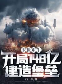 末世重生：开局148亿建造堡垒小说最新章节免费试读（完整版未删节）