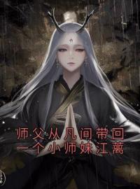 师父从凡间带回一个小师妹江蓠江蓠谢长庚小说阅读_师父从凡间带回一个小师妹江蓠文本在线阅读