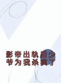 《影帝出轨后少爷为我杀疯了》顾溪宁时逾小说精彩内容在线阅读