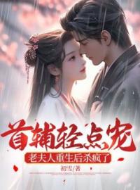 首辅轻点宠，老夫人重生后杀疯了完整版 江纾姩顾宸风全章节阅读