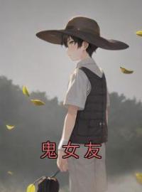 鬼女友(虎爷王老板)全文完结在线阅读完整版