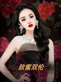 敌蜜双伦完整版 木子婷顾泽全章节阅读