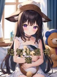 陆知让温书瑜温书瑜陆知让全本大结局阅读