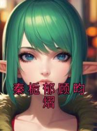 秦栀郁顾昀熠(秦栀郁顾昀熠)全文完结在线阅读完整版