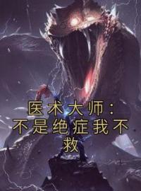 医术大师：不是绝症我不救小说完整版在线阅读（主角江辰刘主任）