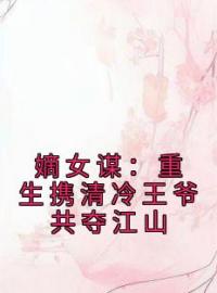 嫡女谋：重生携清冷王爷共夺江山叶流锦萧琮小说全本在线阅读