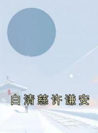 白清慈许谦安白清慈许谦安小说完整篇在线阅读