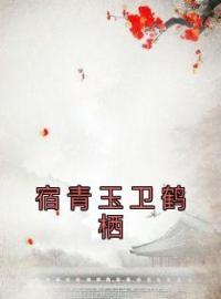 宿青玉卫鹤栖宿青玉卫鹤栖全本大结局阅读