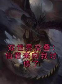 双世界交叠：仙君来向我讨债了免费试读(江蕾冥昭小说全本资源) 无广告