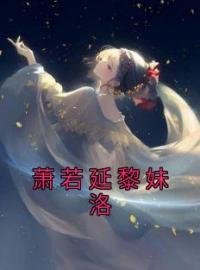 《萧若延黎妹洛》小说完整版在线阅读（主角黎妹洛萧若延）