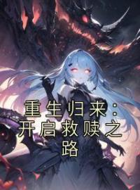 《重生归来：开启救赎之路》最新章节 重生归来：开启救赎之路傅雨柔傅景熠全文阅读