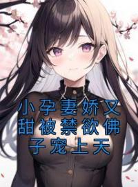 小孕妻娇又甜被禁欲佛子宠上天温语茉裴洛宸目录_小孕妻娇又甜被禁欲佛子宠上天小说阅读