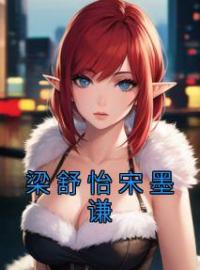 梁舒怡宋墨谦梁舒怡宋墨谦小说全本在线阅读
