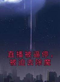 直播被逼停，被迫去除魔全文在线阅读 张道玄张灵宇小说全本无弹窗
