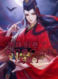 师妹别卷了，我们师门已经无敌了小说完整版在线阅读（主角御丹莲纪怀孜）