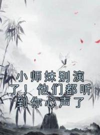 小师妹别演了！他们都听到你心声了姜心祁澜清小说全文免费试读