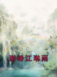 《谢峥江琳雨》江琳雨谢峥小说精彩章节在线阅读