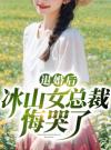 退婚后冰山女总裁悔哭了