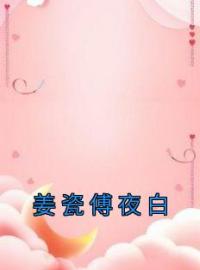 《姜瓷傅夜白》姜瓷傅夜白全文阅读