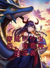 许宁裴濯小说大结局在线阅读 穿成可怜虫后，我靠种田逆袭小说免费试读