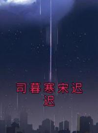 司暮寒宋迟迟司暮寒宋迟迟免费在线全文阅读