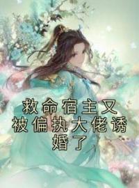 《救命宿主又被偏执大佬诱婚了》小说最新章节免费试读（完整版未删节）